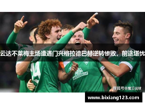 云达不莱梅主场遭遇门兴格拉德巴赫逆转惨败，前途堪忧