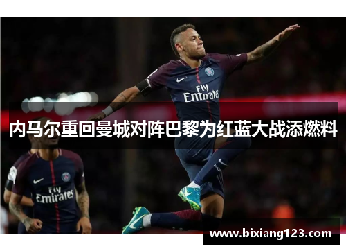 内马尔重回曼城对阵巴黎为红蓝大战添燃料