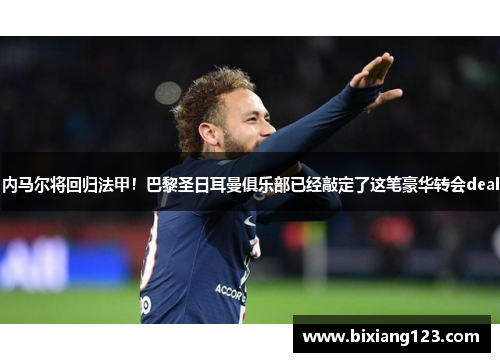 内马尔将回归法甲！巴黎圣日耳曼俱乐部已经敲定了这笔豪华转会deal