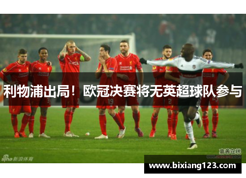 利物浦出局！欧冠决赛将无英超球队参与