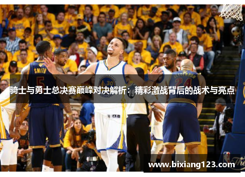 骑士与勇士总决赛巅峰对决解析：精彩激战背后的战术与亮点