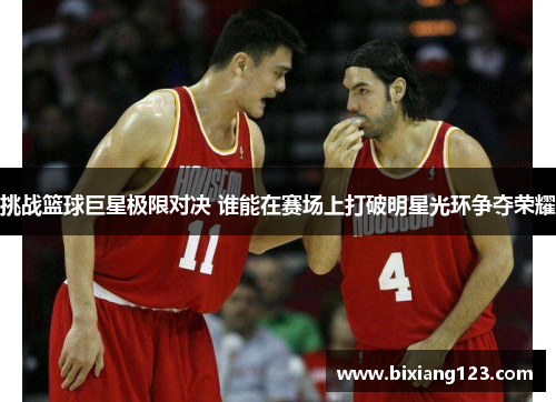挑战篮球巨星极限对决 谁能在赛场上打破明星光环争夺荣耀