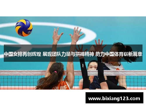 中国女排再创辉煌 展现团队力量与拼搏精神 助力中国体育崭新篇章