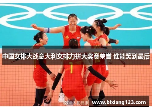 中国女排大战意大利女排力拼大奖赛荣誉 谁能笑到最后