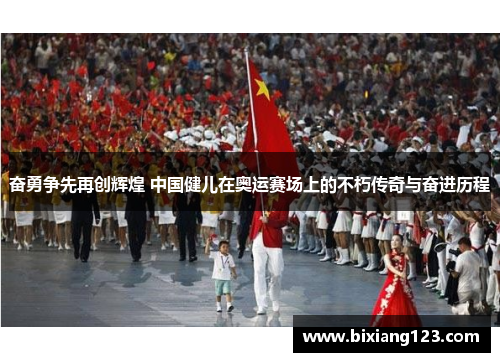 奋勇争先再创辉煌 中国健儿在奥运赛场上的不朽传奇与奋进历程