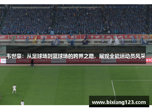 韦世豪：从足球场到篮球场的跨界之路，展现全能运动员风采